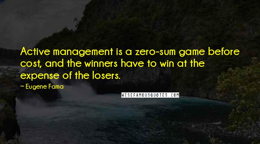 Eugene Fama Quotes: Active management is a zero-sum game before cost, and the winners have to win at the expense of the losers.
