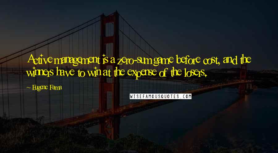 Eugene Fama Quotes: Active management is a zero-sum game before cost, and the winners have to win at the expense of the losers.