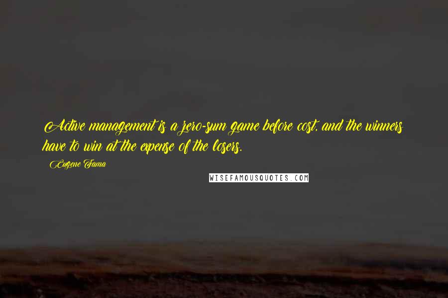 Eugene Fama Quotes: Active management is a zero-sum game before cost, and the winners have to win at the expense of the losers.