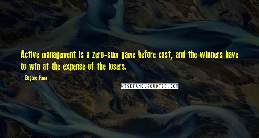 Eugene Fama Quotes: Active management is a zero-sum game before cost, and the winners have to win at the expense of the losers.