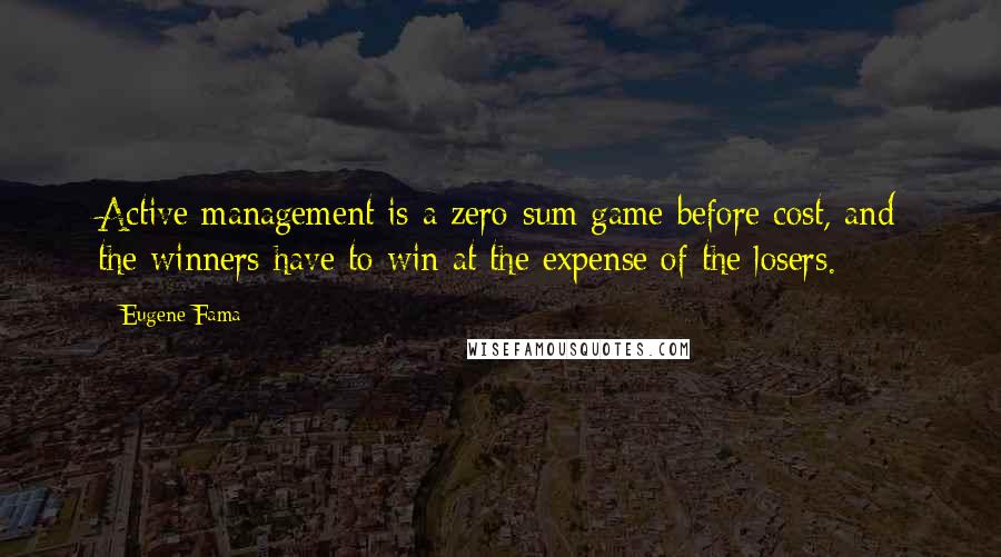 Eugene Fama Quotes: Active management is a zero-sum game before cost, and the winners have to win at the expense of the losers.