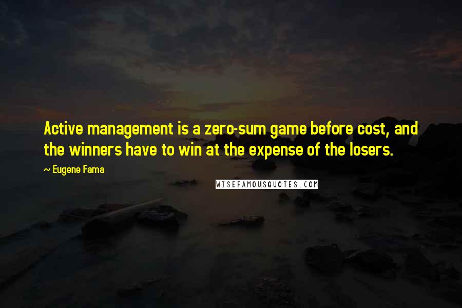 Eugene Fama Quotes: Active management is a zero-sum game before cost, and the winners have to win at the expense of the losers.