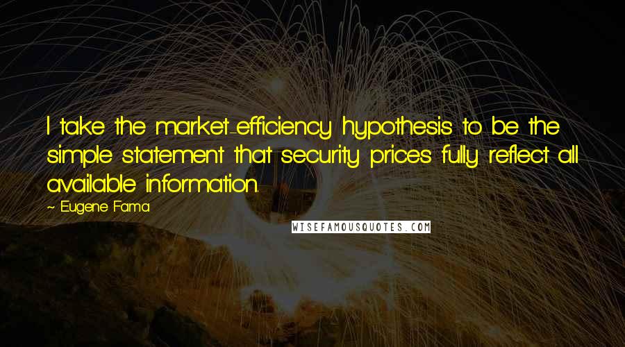 Eugene Fama Quotes: I take the market-efficiency hypothesis to be the simple statement that security prices fully reflect all available information.