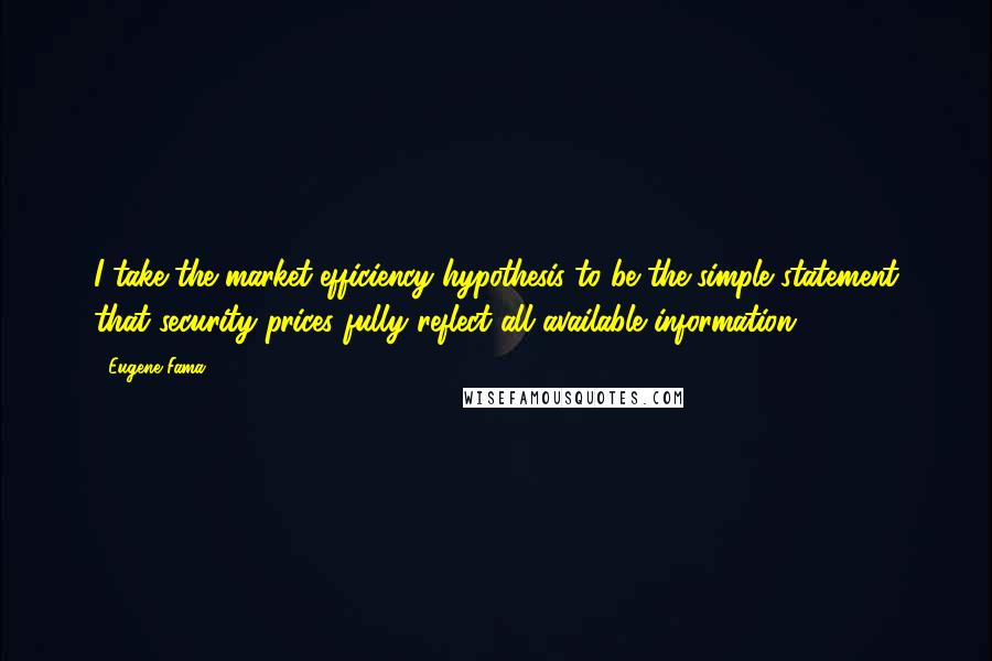 Eugene Fama Quotes: I take the market-efficiency hypothesis to be the simple statement that security prices fully reflect all available information.