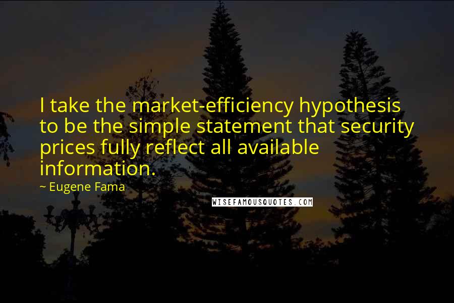 Eugene Fama Quotes: I take the market-efficiency hypothesis to be the simple statement that security prices fully reflect all available information.