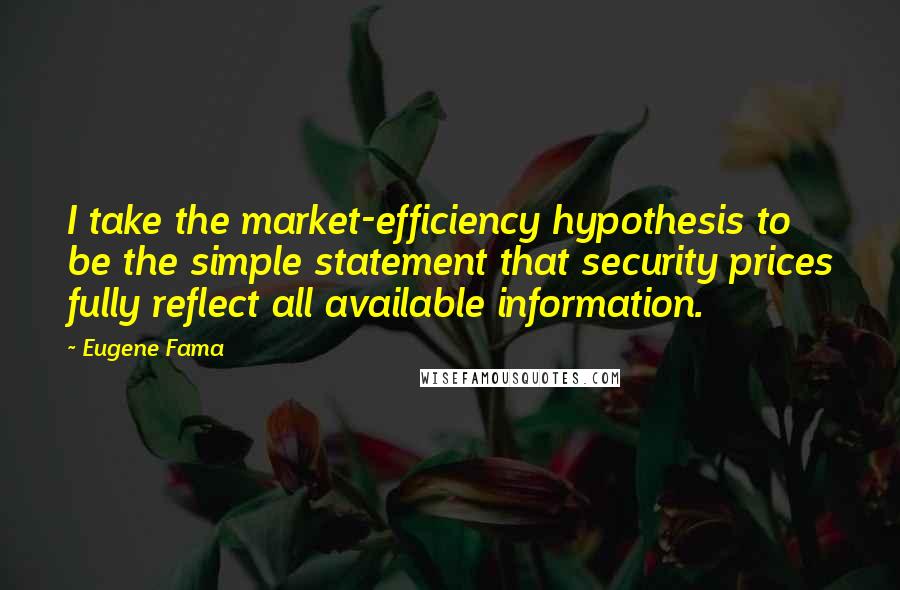 Eugene Fama Quotes: I take the market-efficiency hypothesis to be the simple statement that security prices fully reflect all available information.