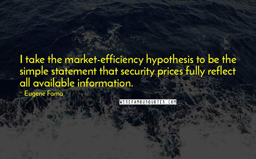 Eugene Fama Quotes: I take the market-efficiency hypothesis to be the simple statement that security prices fully reflect all available information.