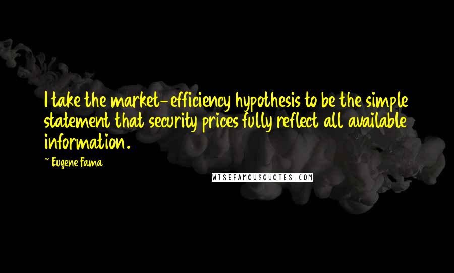 Eugene Fama Quotes: I take the market-efficiency hypothesis to be the simple statement that security prices fully reflect all available information.