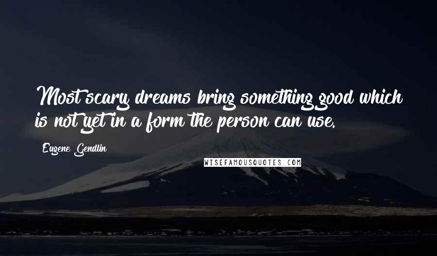 Eugene Gendlin Quotes: Most scary dreams bring something good which is not yet in a form the person can use.