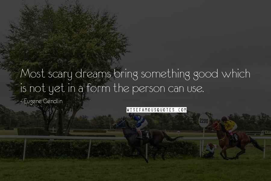 Eugene Gendlin Quotes: Most scary dreams bring something good which is not yet in a form the person can use.