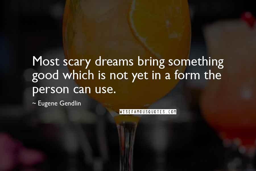 Eugene Gendlin Quotes: Most scary dreams bring something good which is not yet in a form the person can use.