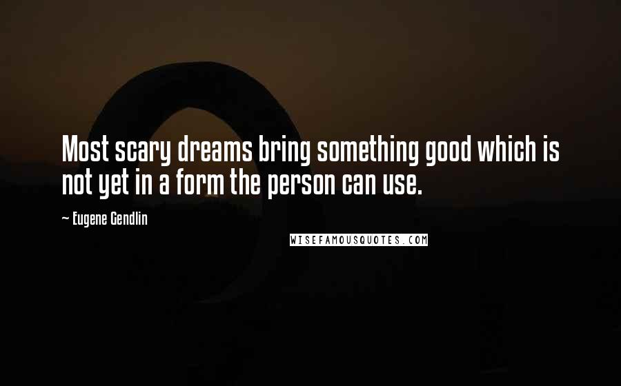Eugene Gendlin Quotes: Most scary dreams bring something good which is not yet in a form the person can use.