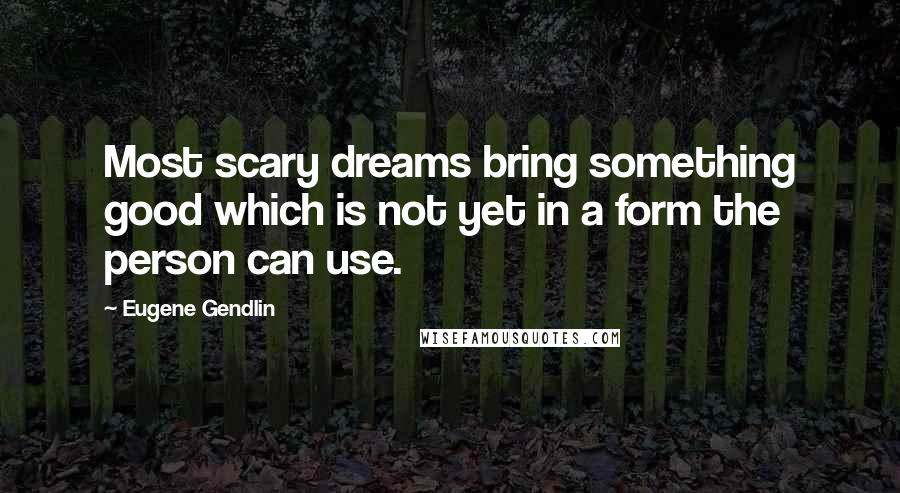 Eugene Gendlin Quotes: Most scary dreams bring something good which is not yet in a form the person can use.