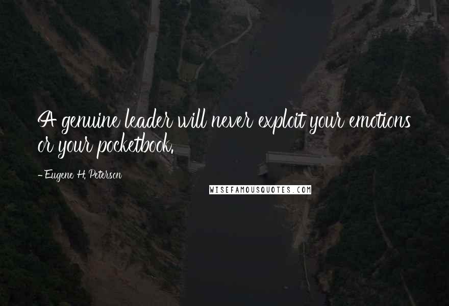 Eugene H. Peterson Quotes: A genuine leader will never exploit your emotions or your pocketbook.