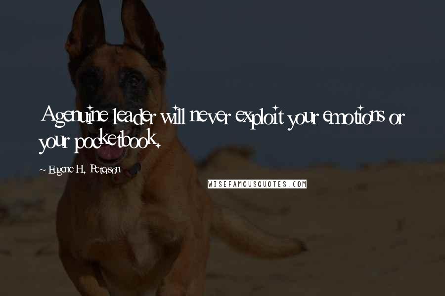 Eugene H. Peterson Quotes: A genuine leader will never exploit your emotions or your pocketbook.