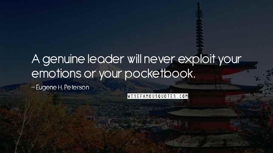 Eugene H. Peterson Quotes: A genuine leader will never exploit your emotions or your pocketbook.