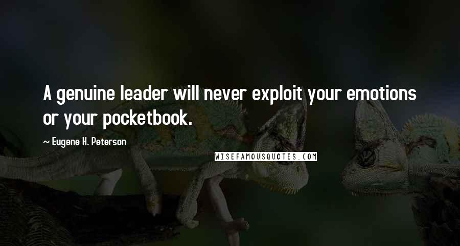 Eugene H. Peterson Quotes: A genuine leader will never exploit your emotions or your pocketbook.