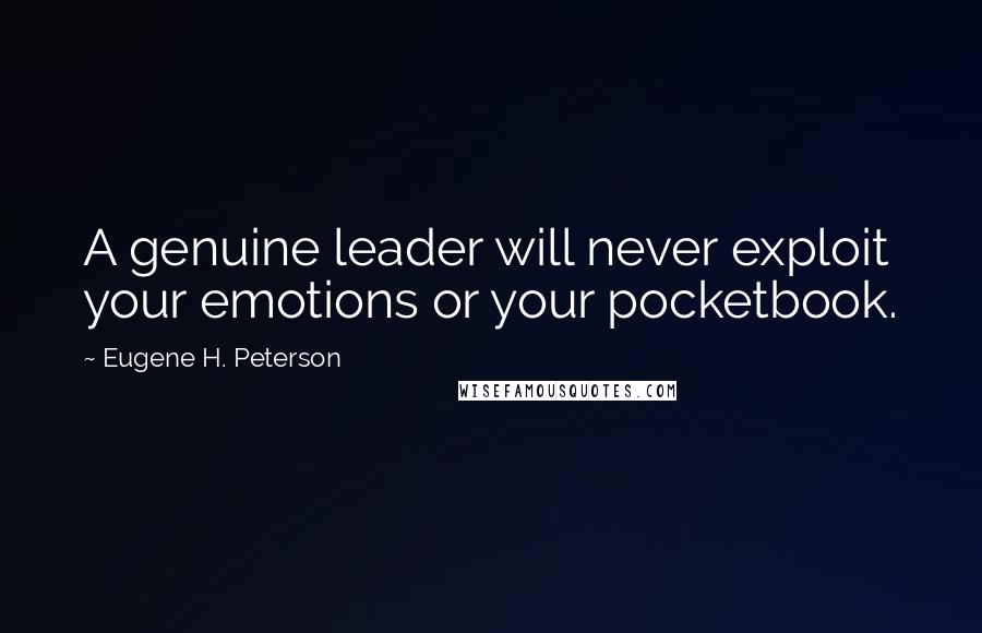 Eugene H. Peterson Quotes: A genuine leader will never exploit your emotions or your pocketbook.