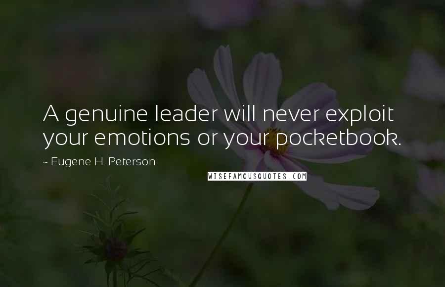 Eugene H. Peterson Quotes: A genuine leader will never exploit your emotions or your pocketbook.