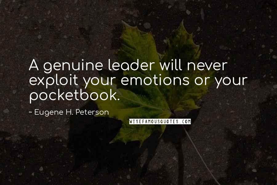 Eugene H. Peterson Quotes: A genuine leader will never exploit your emotions or your pocketbook.