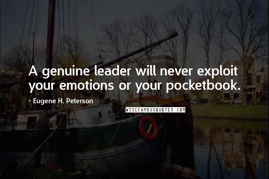 Eugene H. Peterson Quotes: A genuine leader will never exploit your emotions or your pocketbook.