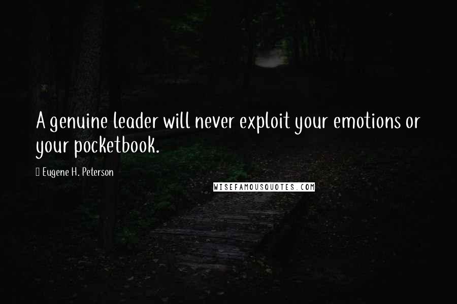 Eugene H. Peterson Quotes: A genuine leader will never exploit your emotions or your pocketbook.