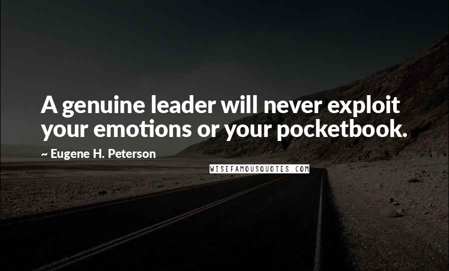 Eugene H. Peterson Quotes: A genuine leader will never exploit your emotions or your pocketbook.