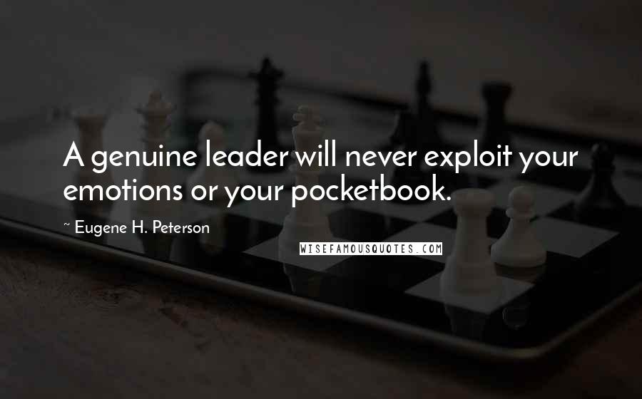 Eugene H. Peterson Quotes: A genuine leader will never exploit your emotions or your pocketbook.