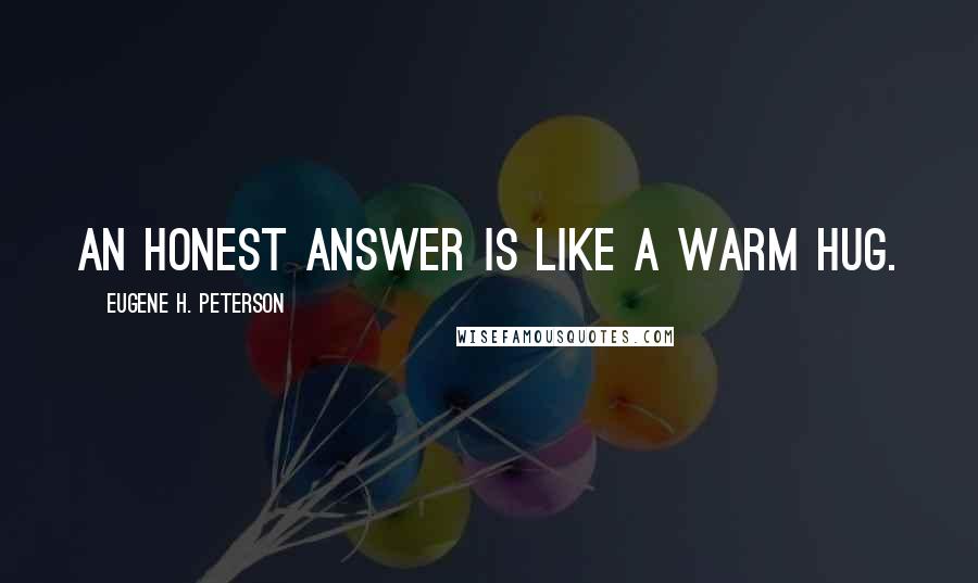 Eugene H. Peterson Quotes: An honest answer is like a warm hug.