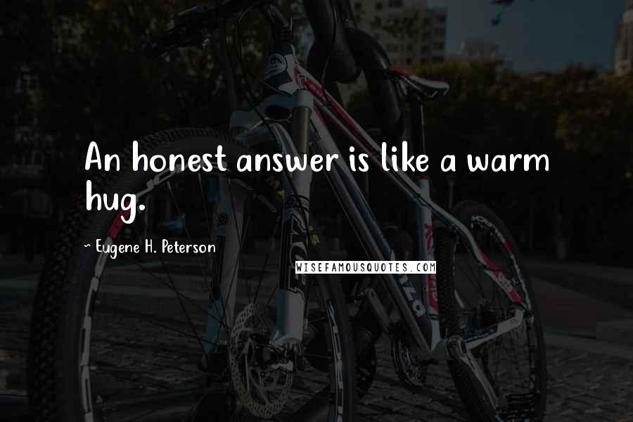 Eugene H. Peterson Quotes: An honest answer is like a warm hug.