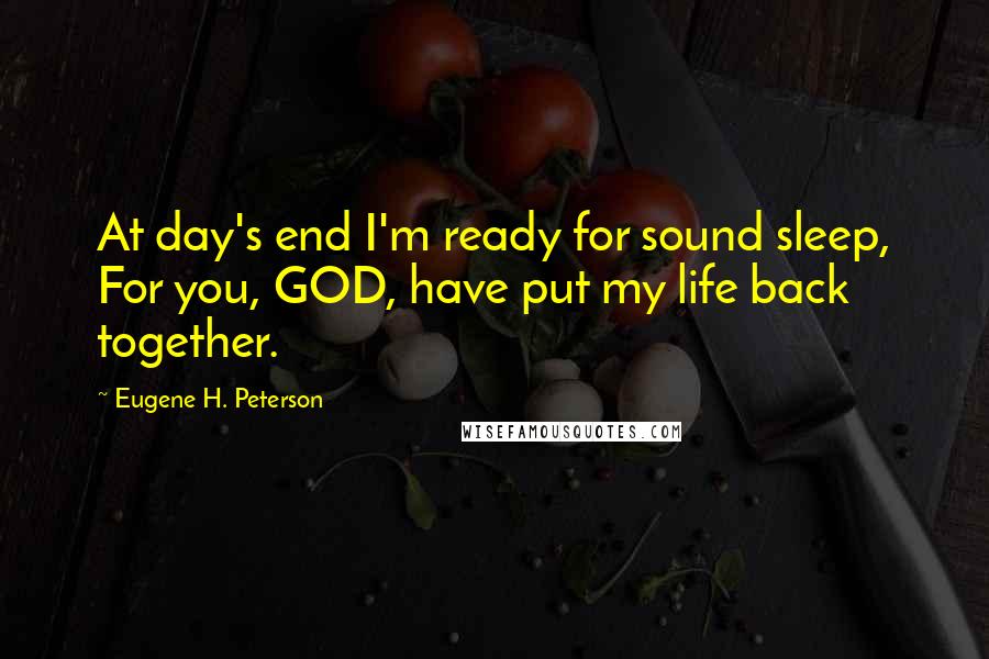 Eugene H. Peterson Quotes: At day's end I'm ready for sound sleep, For you, GOD, have put my life back together.