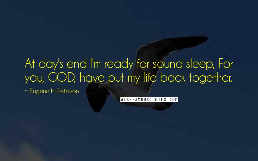 Eugene H. Peterson Quotes: At day's end I'm ready for sound sleep, For you, GOD, have put my life back together.