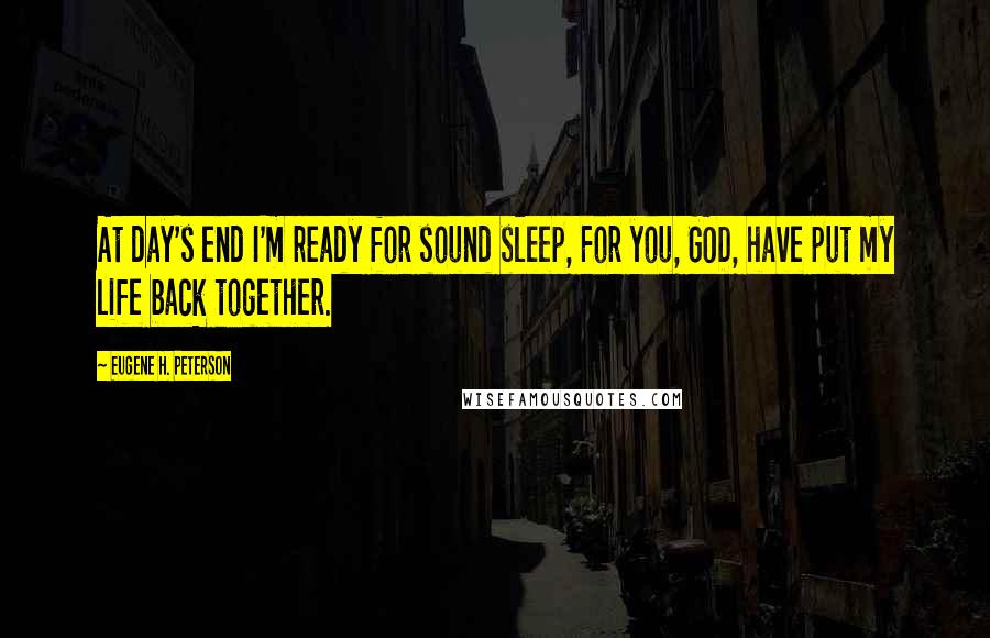 Eugene H. Peterson Quotes: At day's end I'm ready for sound sleep, For you, GOD, have put my life back together.