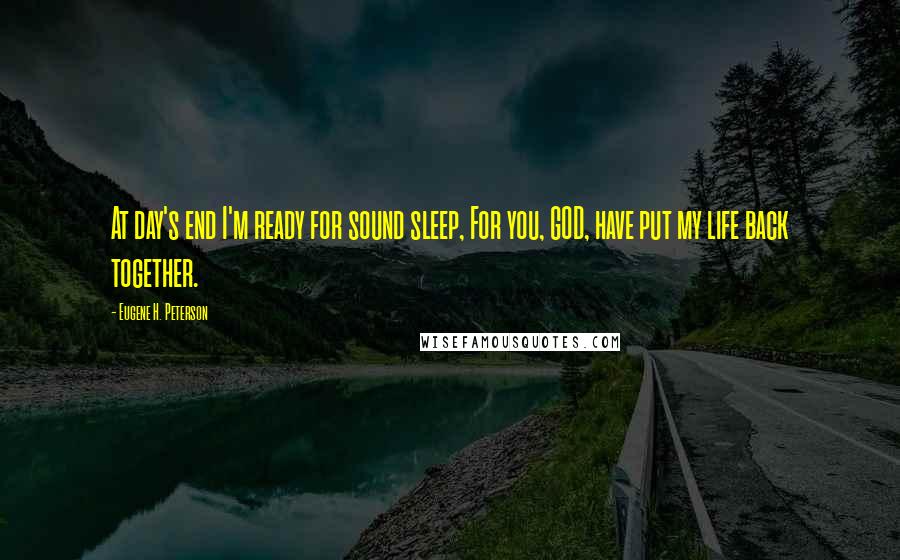 Eugene H. Peterson Quotes: At day's end I'm ready for sound sleep, For you, GOD, have put my life back together.