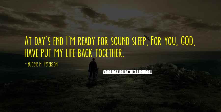 Eugene H. Peterson Quotes: At day's end I'm ready for sound sleep, For you, GOD, have put my life back together.