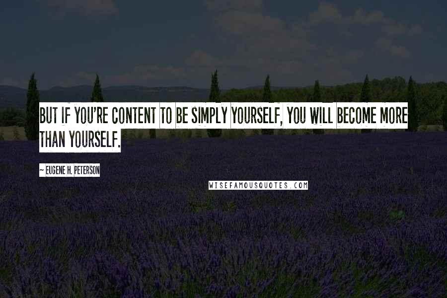 Eugene H. Peterson Quotes: But if you're content to be simply yourself, you will become more than yourself.