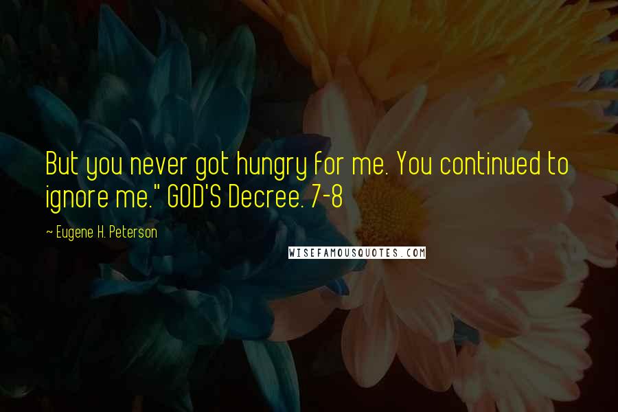 Eugene H. Peterson Quotes: But you never got hungry for me. You continued to ignore me." GOD'S Decree. 7-8