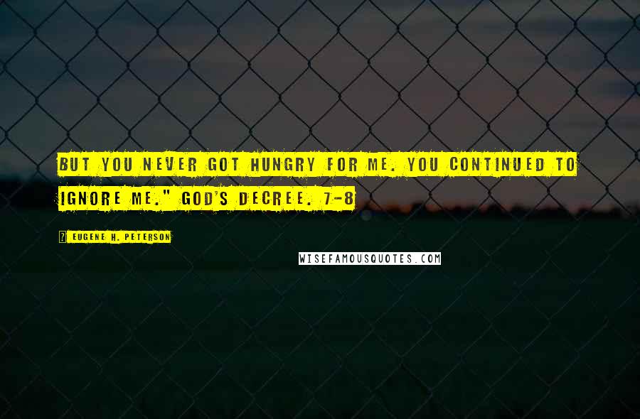 Eugene H. Peterson Quotes: But you never got hungry for me. You continued to ignore me." GOD'S Decree. 7-8