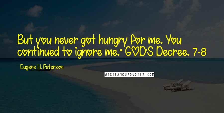 Eugene H. Peterson Quotes: But you never got hungry for me. You continued to ignore me." GOD'S Decree. 7-8
