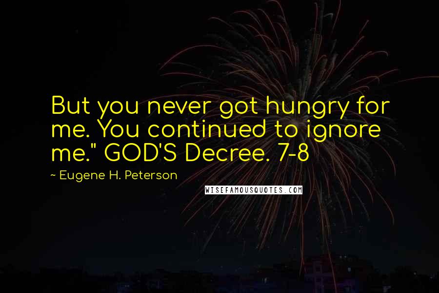 Eugene H. Peterson Quotes: But you never got hungry for me. You continued to ignore me." GOD'S Decree. 7-8