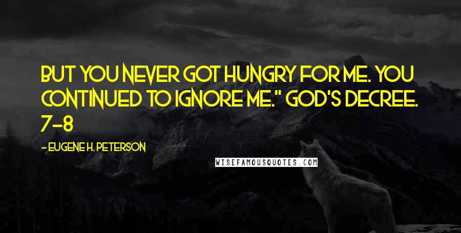 Eugene H. Peterson Quotes: But you never got hungry for me. You continued to ignore me." GOD'S Decree. 7-8