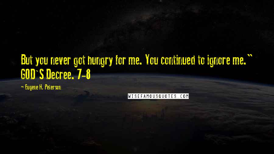 Eugene H. Peterson Quotes: But you never got hungry for me. You continued to ignore me." GOD'S Decree. 7-8