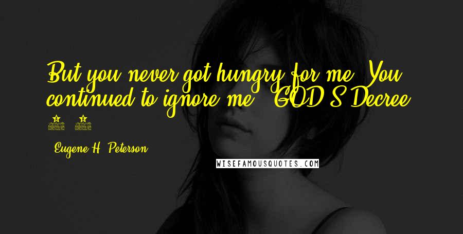 Eugene H. Peterson Quotes: But you never got hungry for me. You continued to ignore me." GOD'S Decree. 7-8
