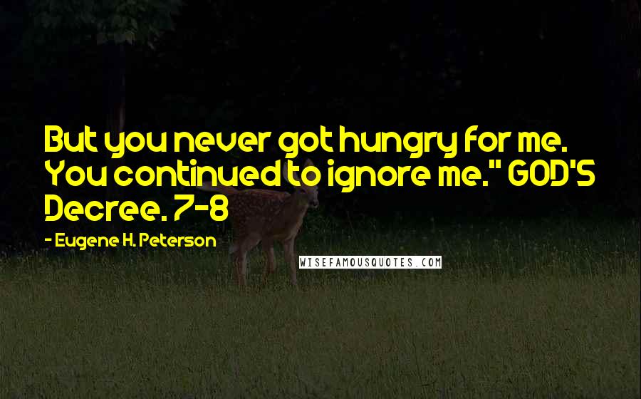 Eugene H. Peterson Quotes: But you never got hungry for me. You continued to ignore me." GOD'S Decree. 7-8