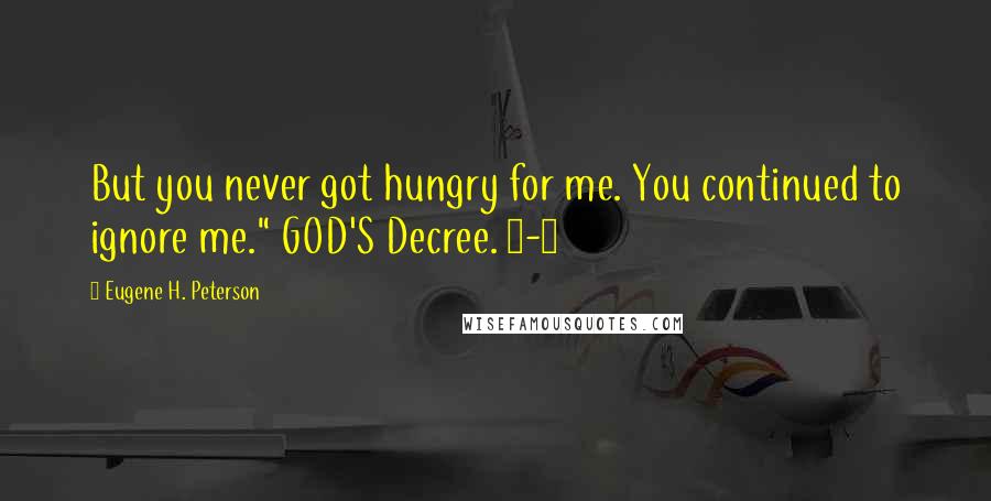 Eugene H. Peterson Quotes: But you never got hungry for me. You continued to ignore me." GOD'S Decree. 7-8