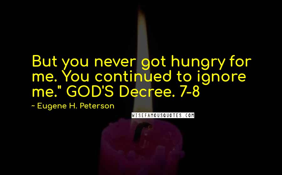 Eugene H. Peterson Quotes: But you never got hungry for me. You continued to ignore me." GOD'S Decree. 7-8