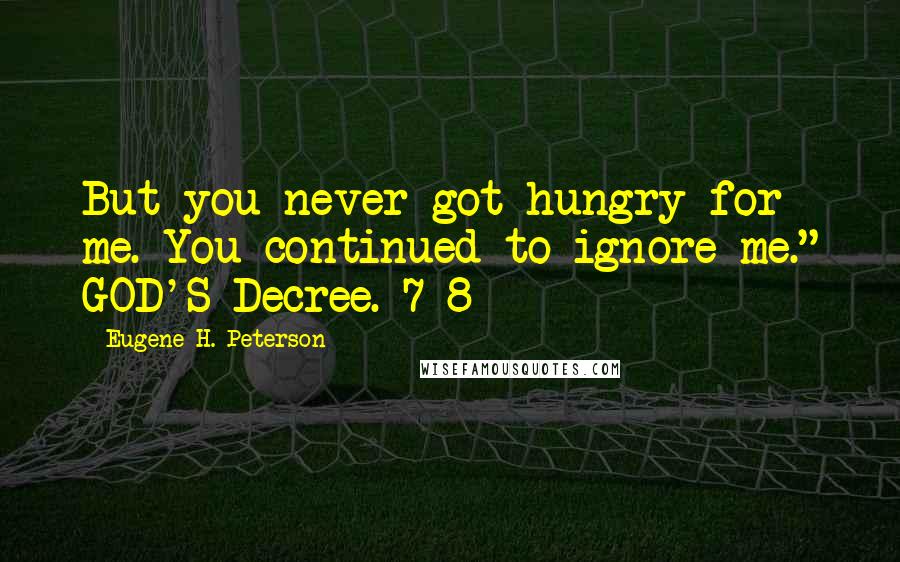 Eugene H. Peterson Quotes: But you never got hungry for me. You continued to ignore me." GOD'S Decree. 7-8