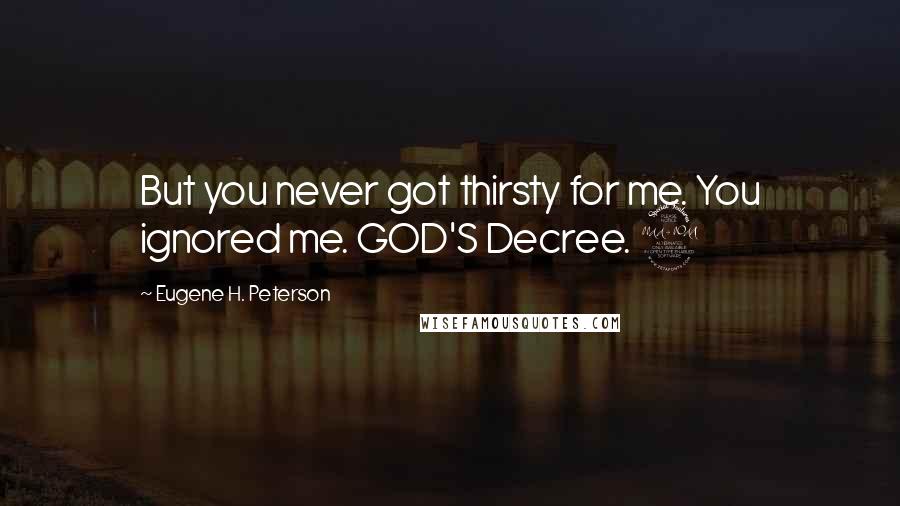 Eugene H. Peterson Quotes: But you never got thirsty for me. You ignored me. GOD'S Decree. 9