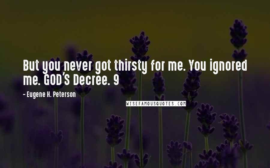 Eugene H. Peterson Quotes: But you never got thirsty for me. You ignored me. GOD'S Decree. 9