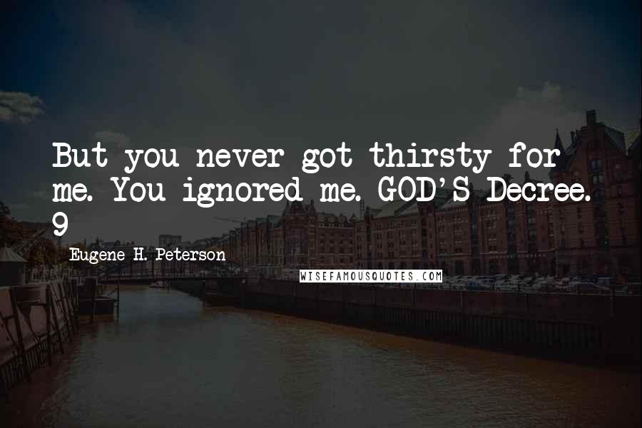 Eugene H. Peterson Quotes: But you never got thirsty for me. You ignored me. GOD'S Decree. 9